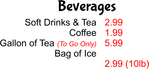 Beverages Soft Drinks & Tea Coffee Gallon of Tea (To Go Only) Bag of Ice 2.99 1.99 5.99  2.99 (10lb)